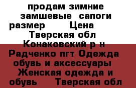 продам зимние замшевые  сапоги размер 38  › Цена ­ 990 - Тверская обл., Конаковский р-н, Радченко пгт Одежда, обувь и аксессуары » Женская одежда и обувь   . Тверская обл.
